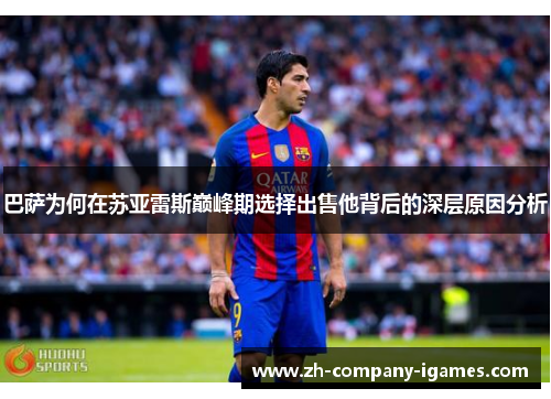 巴萨为何在苏亚雷斯巅峰期选择出售他背后的深层原因分析 巴萨为何在苏亚雷斯巅峰期选择出售他背后的深层原因分析