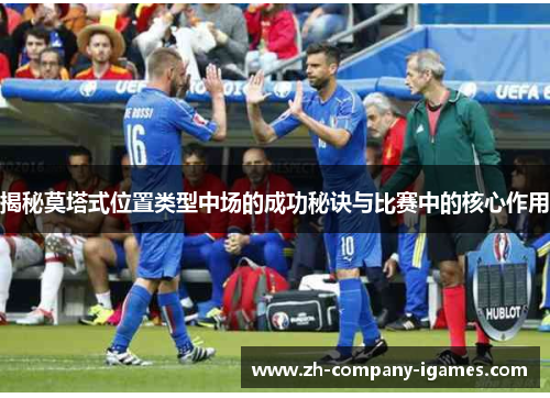揭秘莫塔式位置类型中场的成功秘诀与比赛中的核心作用 揭秘莫塔式位置类型中场的成功秘诀与比赛中的核心作用