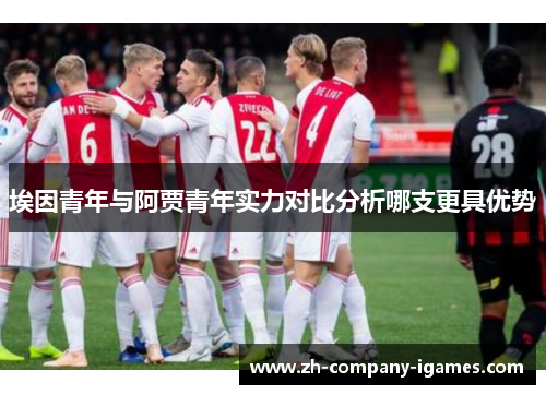 埃因青年与阿贾青年实力对比分析哪支更具优势