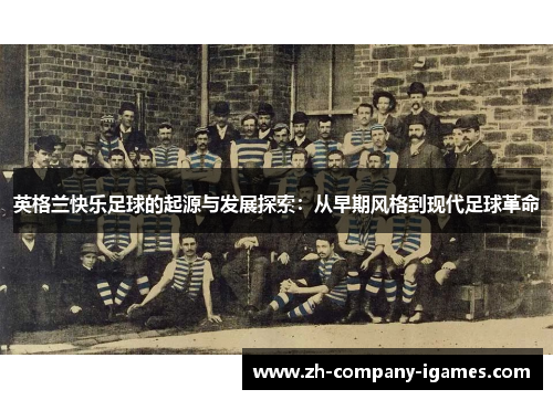 英格兰快乐足球的起源与发展探索:从早期风格到现代足球革命 英格兰快乐足球的起源与发展探索:从早期风格到现代足球革命