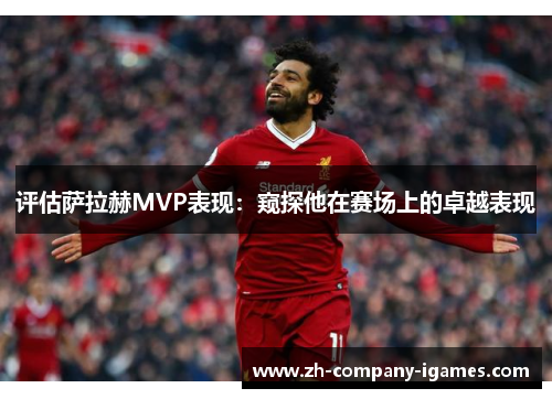 评估萨拉赫MVP表现:窥探他在赛场上的卓越表现 评估萨拉赫MVP表现:窥探他在赛场上的卓越表现
