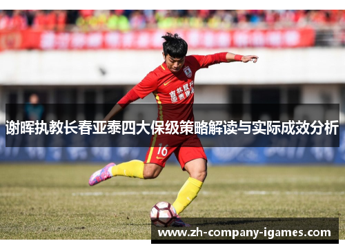 谢晖执教长春亚泰四大保级策略解读与实际成效分析 谢晖执教长春亚泰四大保级策略解读与实际成效分析