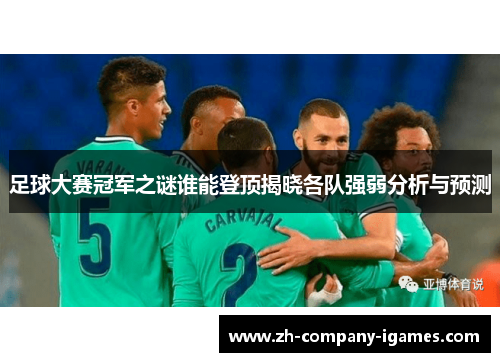 足球大赛冠军之谜谁能登顶揭晓各队强弱分析与预测 足球大赛冠军之谜谁能登顶揭晓各队强弱分析与预测