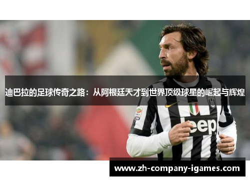 迪巴拉的足球传奇之路:从阿根廷天才到世界顶级球星的崛起与辉煌 迪巴拉的足球传奇之路:从阿根廷天才到世界顶级球星的崛起与辉煌