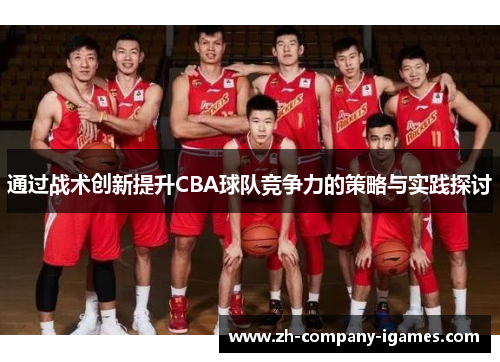 通过战术创新提升CBA球队竞争力的策略与实践探讨