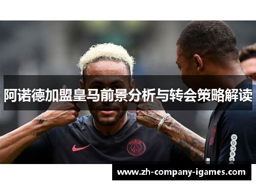 阿诺德加盟皇马前景分析与转会策略解读