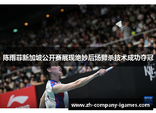 陈雨菲新加坡公开赛展现绝妙后场劈杀技术成功夺冠 陈雨菲新加坡公开赛展现绝妙后场劈杀技术成功夺冠
