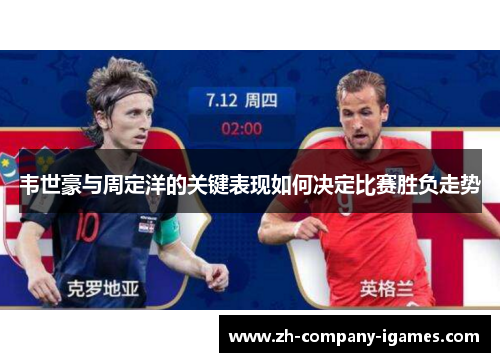 韦世豪与周定洋的关键表现如何决定比赛胜负走势 韦世豪与周定洋的关键表现如何决定比赛胜负走势