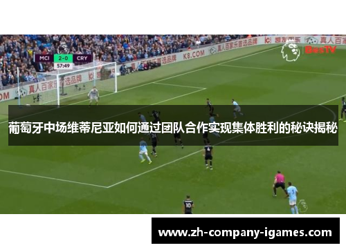 葡萄牙中场维蒂尼亚如何通过团队合作实现集体胜利的秘诀揭秘 葡萄牙中场维蒂尼亚如何通过团队合作实现集体胜利的秘诀揭秘