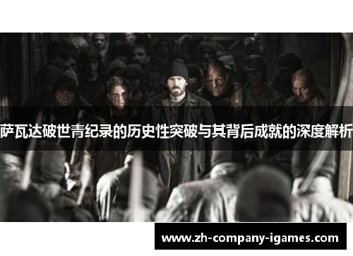 萨瓦达破世青纪录的历史性突破与其背后成就的深度解析