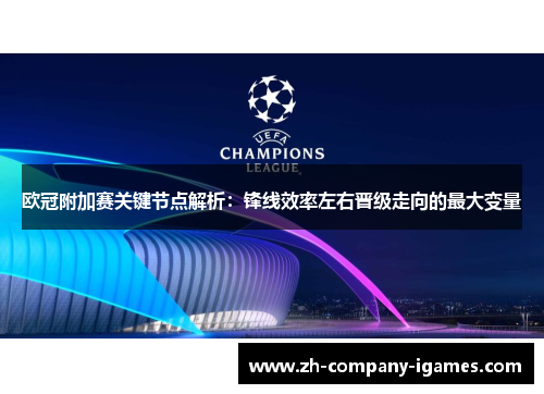 欧冠附加赛关键节点解析：锋线效率左右晋级走向的最大变量