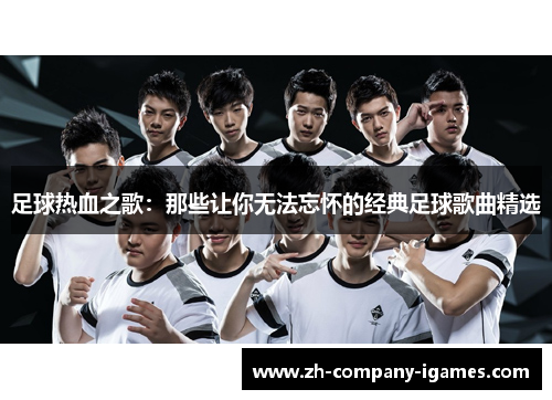 足球热血之歌:那些让你无法忘怀的经典足球歌曲精选 足球热血之歌:那些让你无法忘怀的经典足球歌曲精选