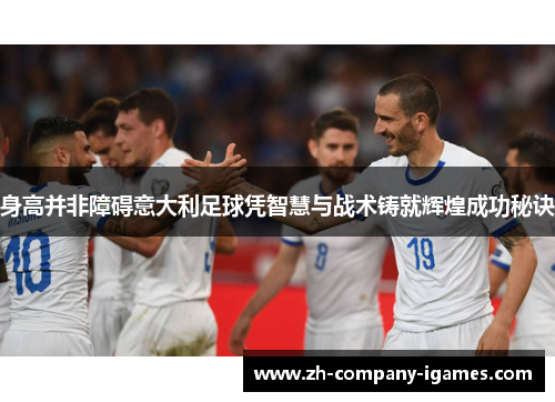 身高并非障碍意大利足球凭智慧与战术铸就辉煌成功秘诀 身高并非障碍意大利足球凭智慧与战术铸就辉煌成功秘诀