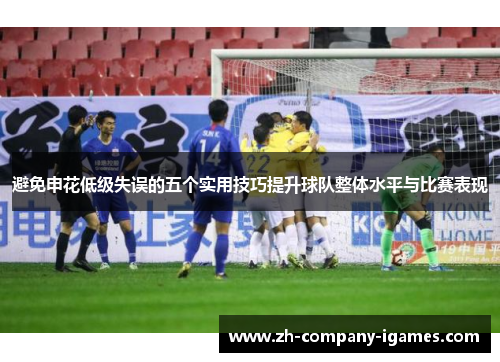 避免申花低级失误的五个实用技巧提升球队整体水平与比赛表现