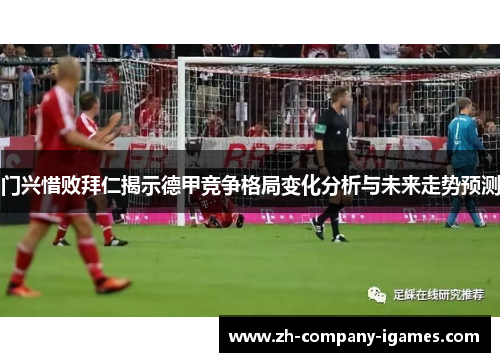 门兴惜败拜仁揭示德甲竞争格局变化分析与未来走势预测