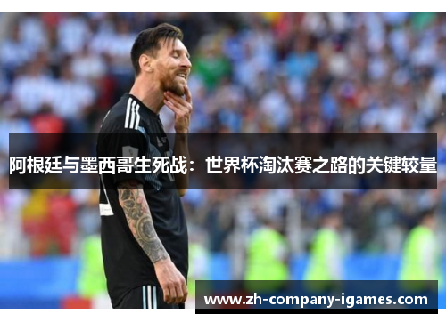 阿根廷与墨西哥生死战：世界杯淘汰赛之路的关键较量
