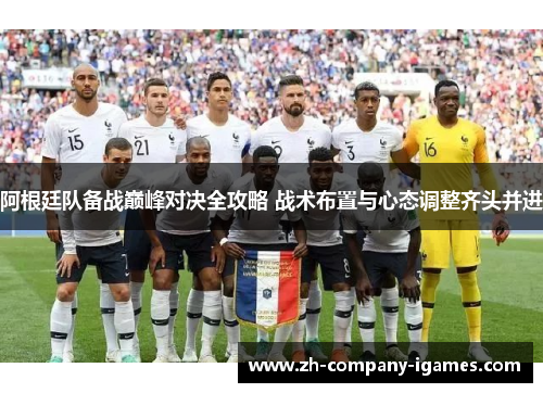 阿根廷队备战巅峰对决全攻略 战术布置与心态调整齐头并进 阿根廷队备战巅峰对决全攻略 战术布置与心态调整齐头并进