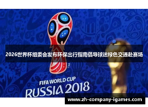 2026世界杯组委会发布环保出行指南倡导球迷绿色交通赴赛场 2026世界杯组委会发布环保出行指南倡导球迷绿色交通赴赛场