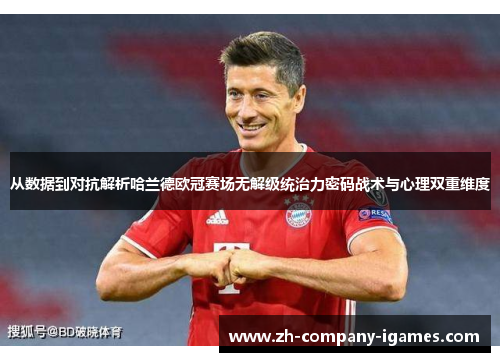 从数据到对抗解析哈兰德欧冠赛场无解级统治力密码战术与心理双重维度