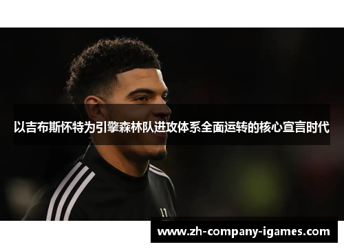 以吉布斯怀特为引擎森林队进攻体系全面运转的核心宣言时代 以吉布斯怀特为引擎森林队进攻体系全面运转的核心宣言时代