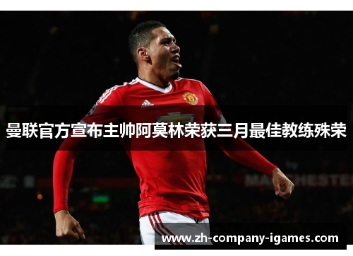 曼联官方宣布主帅阿莫林荣获三月最佳教练殊荣