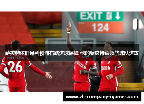 萨拉赫依旧是利物浦右路进球保障 他的状态持续领航球队进攻 萨拉赫依旧是利物浦右路进球保障 他的状态持续领航球队进攻