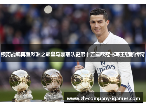 银河战舰再登欧洲之巅皇马豪取队史第十五座欧冠书写王朝新传奇 银河战舰再登欧洲之巅皇马豪取队史第十五座欧冠书写王朝新传奇
