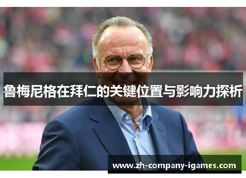 鲁梅尼格在拜仁的关键位置与影响力探析 鲁梅尼格在拜仁的关键位置与影响力探析