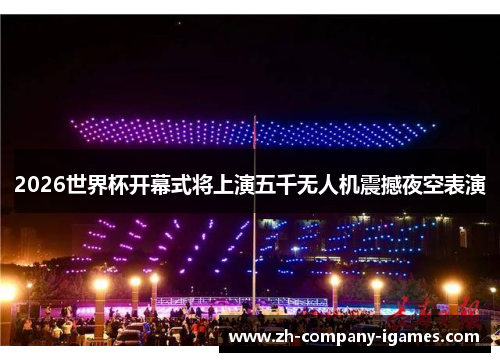 2026世界杯开幕式将上演五千无人机震撼夜空表演 2026世界杯开幕式将上演五千无人机震撼夜空表演